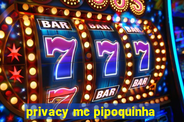privacy mc pipoquinha